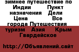 зимнее путешествие по Индии 2019 › Пункт назначения ­ Дели › Цена ­ 26 000 - Все города Путешествия, туризм » Азия   . Крым,Гвардейское